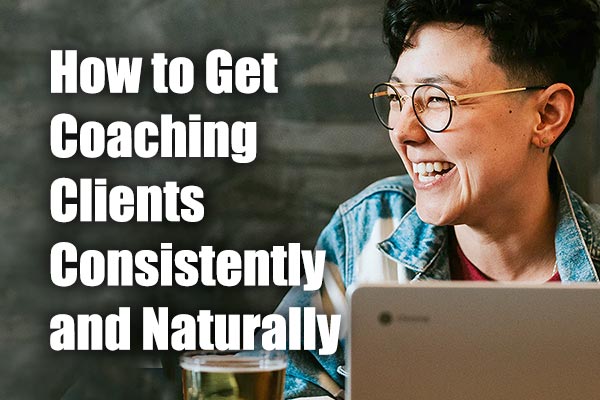How to Get New Coaching Clients Consistently, Naturally, Enjoyably, Magically – Online or Offline